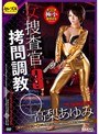 女捜査官拷問調教3 裏切りのシナリオ〜敵アジト単独潜入監禁拘束極限肉体拷問薬漬け陵●ファック生中出し 高梨あゆみ
