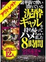 繁華街で酔い潰れている泥●ギャルを持ち帰ってハメちゃいました8時間全国遠征編【激安アウトレット】