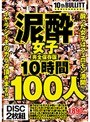 泥●女子完全保存版10時間100人 酔った女子はフェロモン満開！イヤラシイそのカラダ頂きます！！