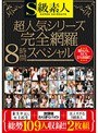 S級素人超人気シリーズ（東京中出し女子校生・放課後わりきりバイト・美人すぎるS級素人）完全網羅8時間スペシャル