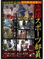 超危険領域潜入！盗撮スポーツ部員 流れる汗と弾けるカラダが魅せる極エロフェチズム