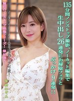 135分間ノンストップ撮影、ノーカット編集で生中出し26連発にお掃除フェラとぶっかけ9連発！！ 有村のぞみ