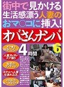 街中で見かける生活感漂う人妻のおマ○コに挿入！ オバさんナンパ4時間6