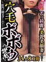 魅力的過ぎて恐るべし！若くて綺麗な美乳美顔妻なのに…穴毛ボボゥの世界〜肛門まで剛毛ワールド〜34人8時間
