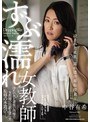 ずぶ濡れ女教師 〜浸された柔肌、濡れ透け羞恥授業〜 中谷有希