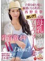 激レア!!母乳の出るアラフォー人妻 西野美幸 42歳 子供を産む度に敏感になる乳首― 乳首激イキAV Debut!!