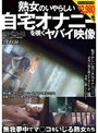 熟女のいやらしい自宅オナニーを覗くヤバイ映像