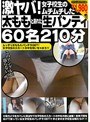 激ヤバ！女子校生のムチムチした太ももと蒸れた生パンティ 60名210分