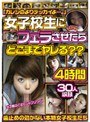 女子校生にフェラさせたらどこまでヤレる？？4時間