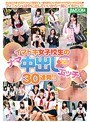 イマドキ女子校生のナマ中出しエッチ30連発！！