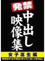発禁中出し映像集 女子校生編