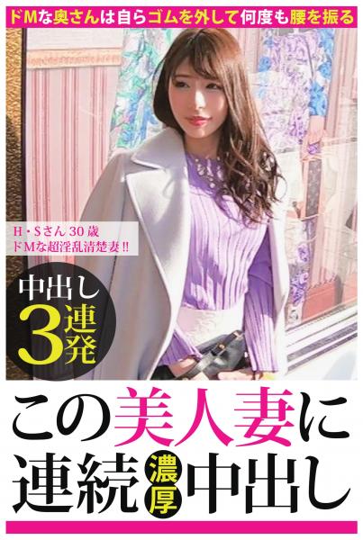 【中出し3連発】H・Sさん 30歳 ドMな超淫乱清楚妻！！【この美人妻に連続濃厚中出し】（POD）