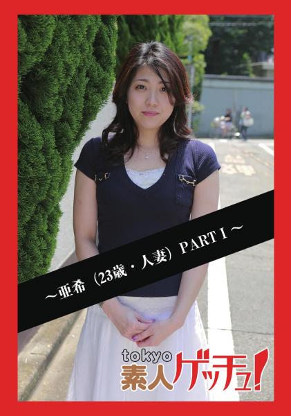tokyo素人ゲッチュ！〜亜希（23歳・人妻）PARTI〜（POD）