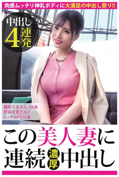 【中出し4連発】藤原りおさん 29歳 豊満な乳と尻!!ムッチリドエロ妻【この美人妻に連続濃厚中出し】(POD)