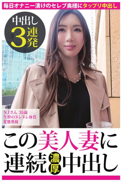 【中出し3連発】N.Iさん 35歳 生粋のヌレヌレ体質変態奥様【この美人妻に連続濃厚中出し】(POD)