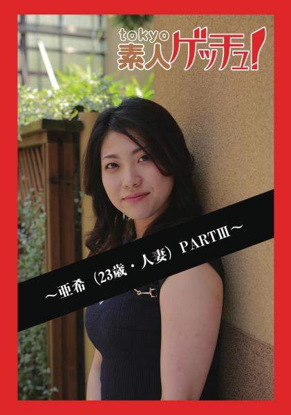 tokyo素人ゲッチュ！〜亜希（23歳・人妻）PARTIII〜（POD）