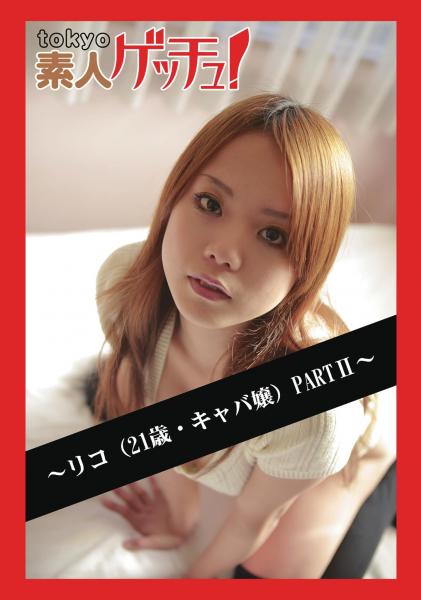 tokyo素人ゲッチュ！〜リコ（21歳・キャバ嬢）PARTII〜（POD）