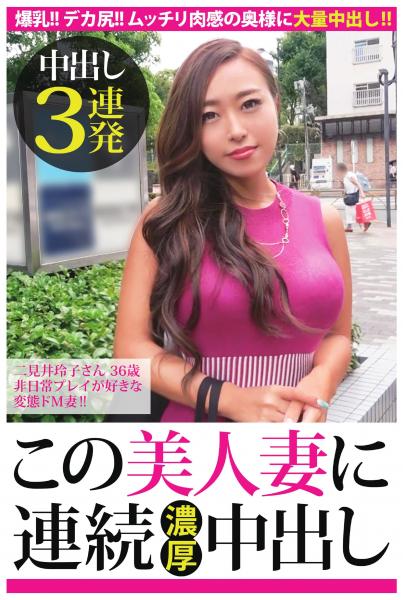 【中出し3連発】二見井玲子さん 36歳 非日常プレイが好きな変態ドM妻!!【この美人妻に連続濃厚中出し】(POD)