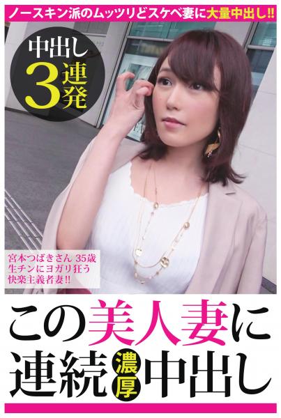 【中出し3連発】宮本つばきさん 35歳 生チンにヨガリ狂う快楽主義者妻!!【この美人妻に連続濃厚中出し】(POD)