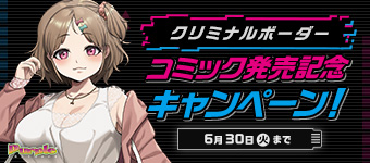 クリミナルボーダー コミック発売記念キャンペーン！